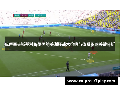 库卢塞夫斯基对阵德国的美洲杯战术价值与体系影响关键分析 库卢塞夫斯基对阵德国的美洲杯战术价值与体系影响关键分析