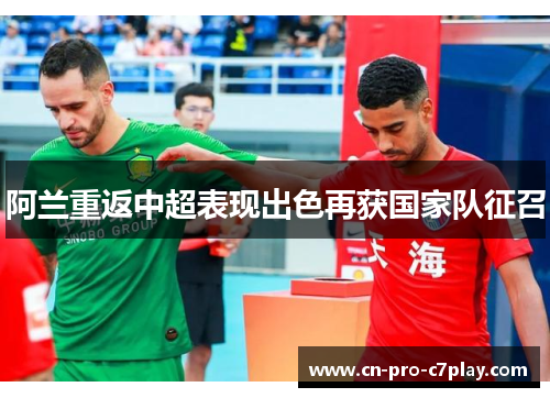 阿兰重返中超表现出色再获国家队征召 阿兰重返中超表现出色再获国家队征召