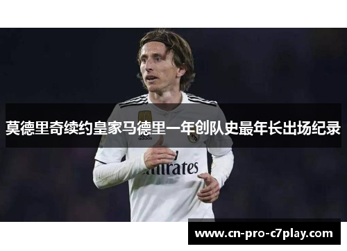 莫德里奇续约皇家马德里一年创队史最年长出场纪录