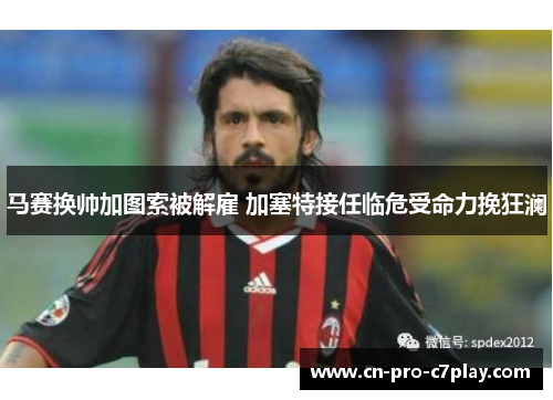 马赛换帅加图索被解雇 加塞特接任临危受命力挽狂澜