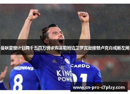 曼联夏窗计划两千五百万镑求购富勒姆边卫罗宾逊接替卢克肖成新左闸