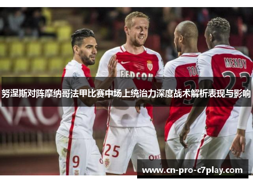 努涅斯对阵摩纳哥法甲比赛中场上统治力深度战术解析表现与影响