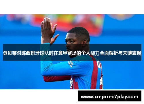登贝莱对阵西班牙球队时在意甲赛场的个人能力全面解析与关键表现