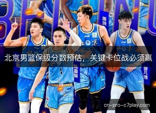 北京男篮保级分数预估,关键卡位战必须赢 北京男篮保级分数预估,关键卡位战必须赢