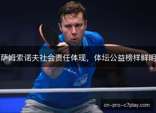 萨姆索诺夫社会责任体现，体坛公益榜样鲜明